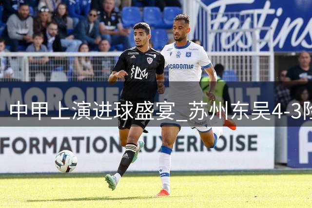 中甲上演进球盛宴 苏州东吴4-3险胜定南赣联终结三轮不胜